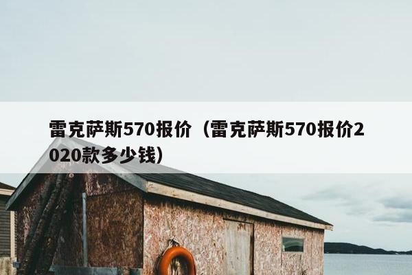 雷克萨斯570报价（雷克萨斯570报价2020款多少钱）