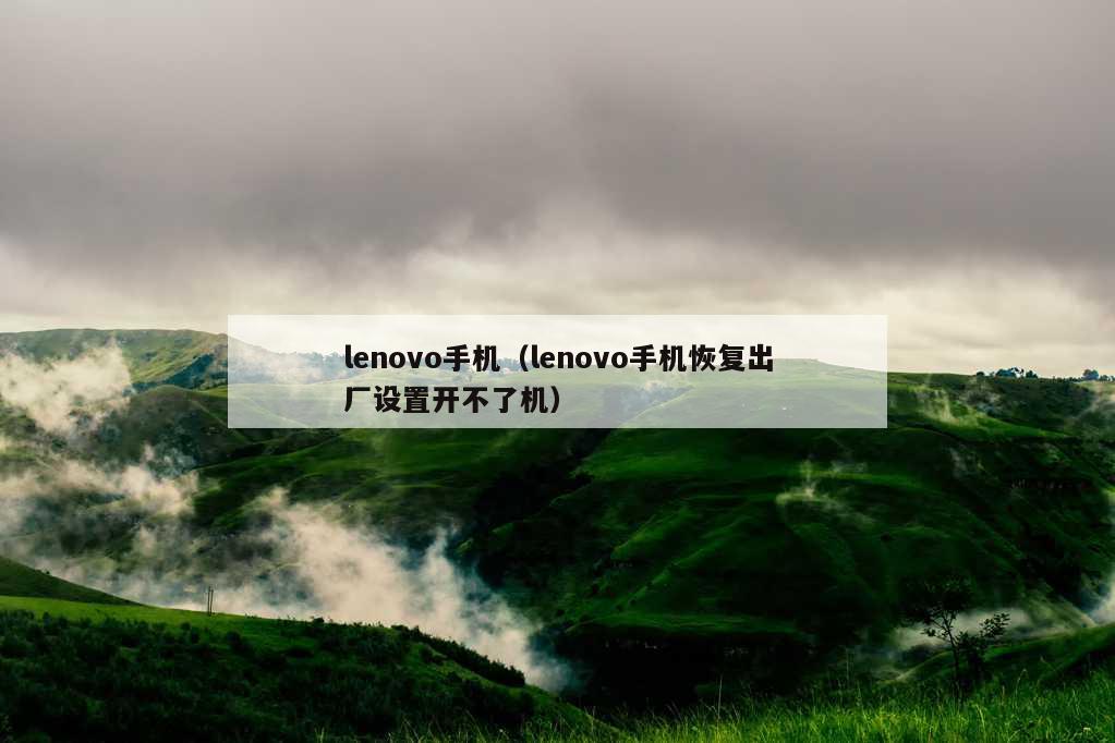 lenovo手机（lenovo手机恢复出厂设置开不了机）