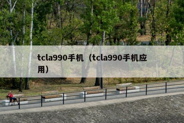 tcla990手机（tcla990手机应用）