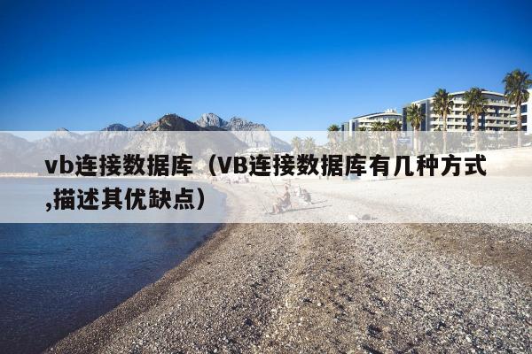 vb连接数据库（VB连接数据库有几种方式,描述其优缺点）