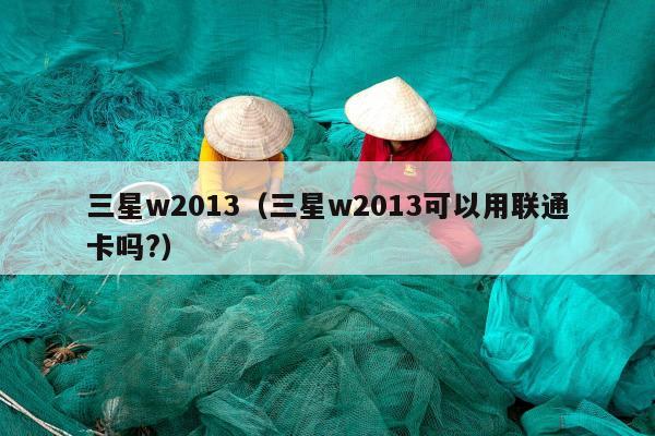 三星w2013（三星w2013可以用联通卡吗?）