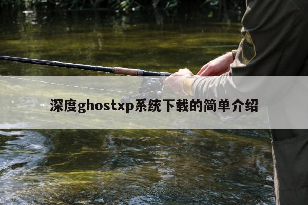 深度ghostxp系统下载的简单介绍