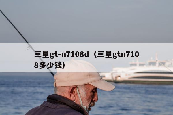 三星gt-n7108d（三星gtn7108多少钱）