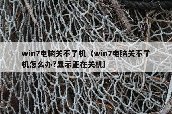 win7电脑关不了机（win7电脑关不了机怎么办?显示正在关机）