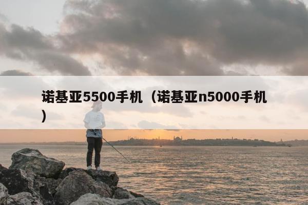 诺基亚5500手机（诺基亚n5000手机）