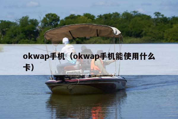 okwap手机（okwap手机能使用什么卡）