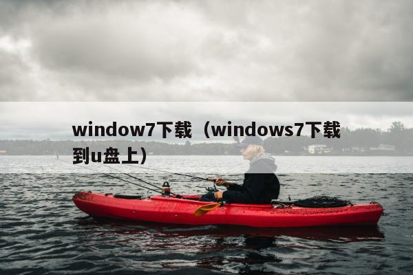 window7下载（windows7下载到u盘上）