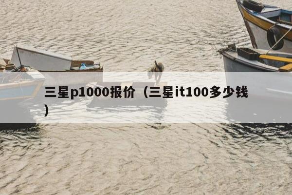 三星p1000报价（三星it100多少钱）