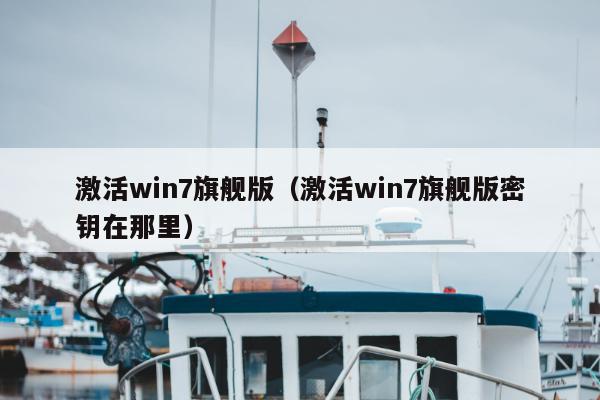 激活win7旗舰版（激活win7旗舰版密钥在那里）