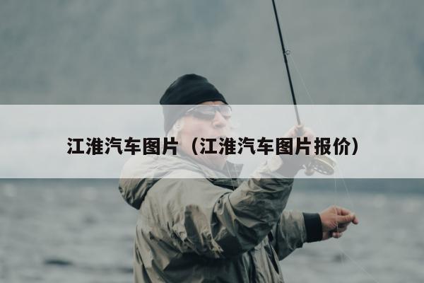 江淮汽车图片（江淮汽车图片报价）