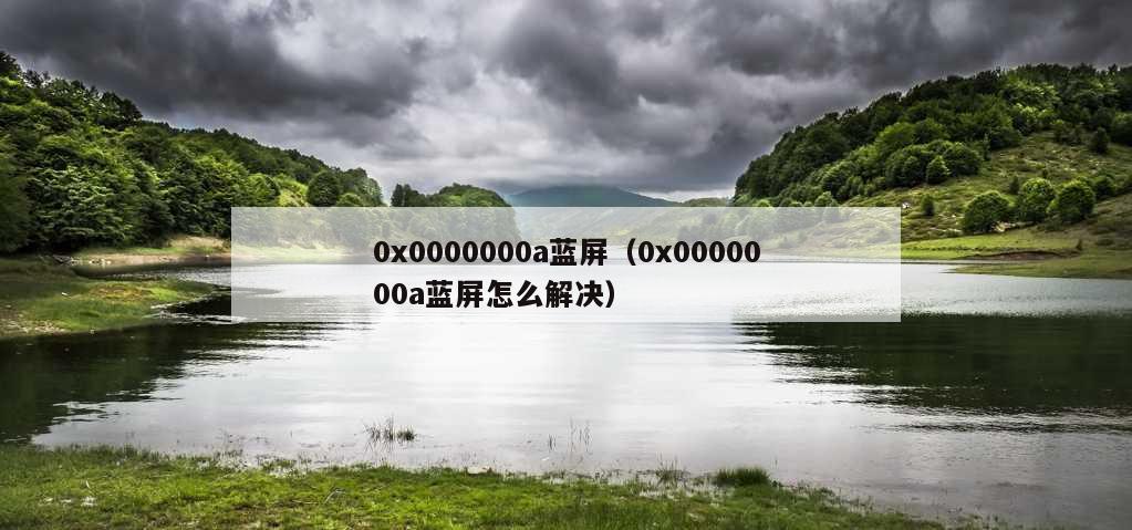 0x0000000a蓝屏（0x0000000a蓝屏怎么解决）