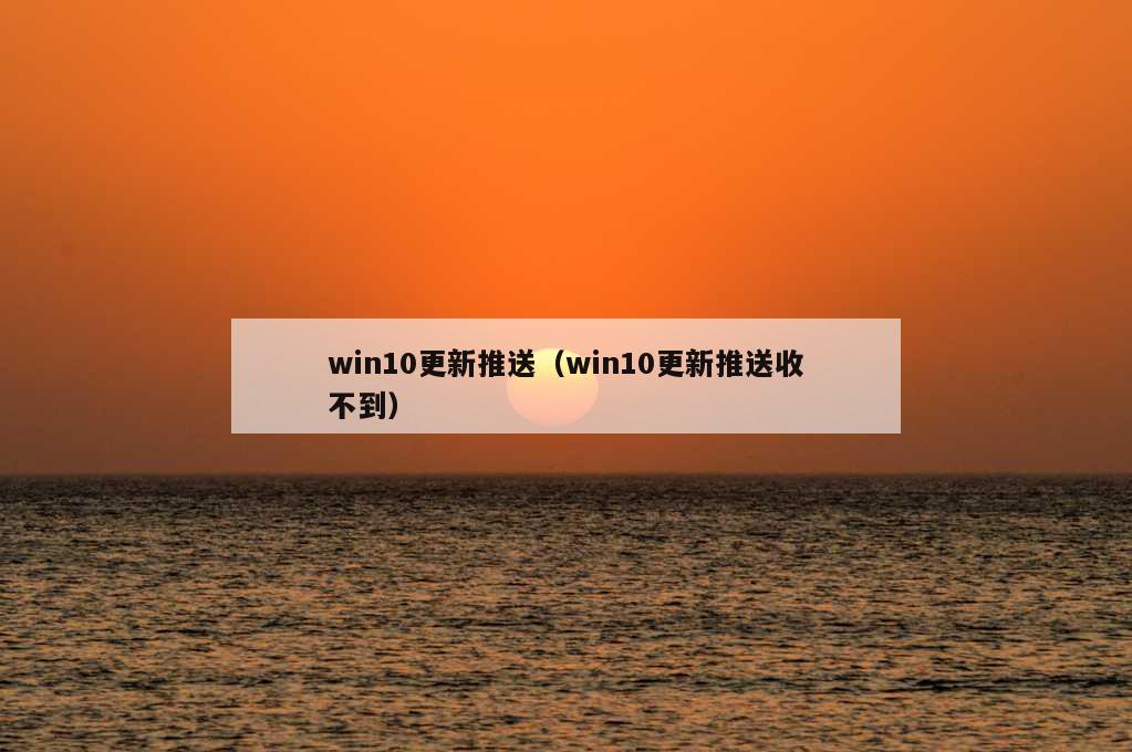 win10更新推送（win10更新推送收不到）