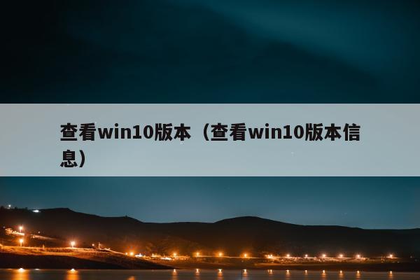 查看win10版本（查看win10版本信息）