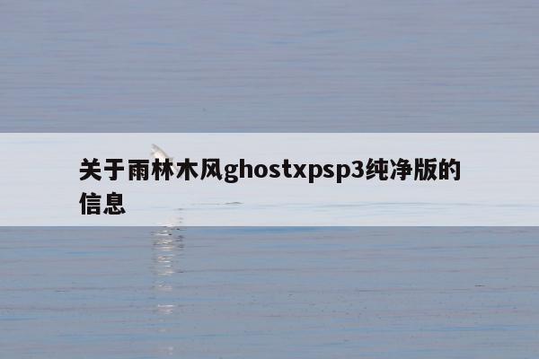 关于雨林木风ghostxpsp3纯净版的信息