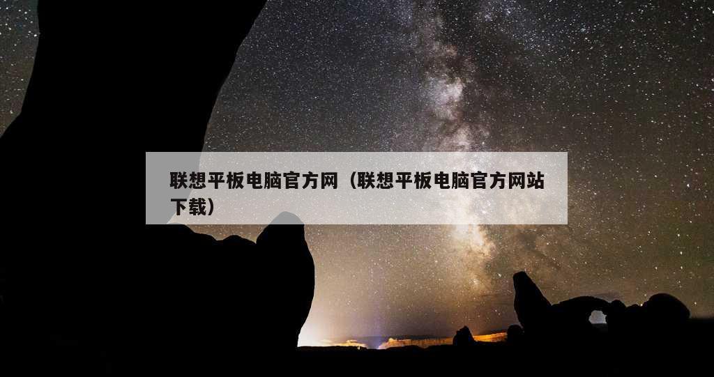 联想平板电脑官方网（联想平板电脑官方网站下载）