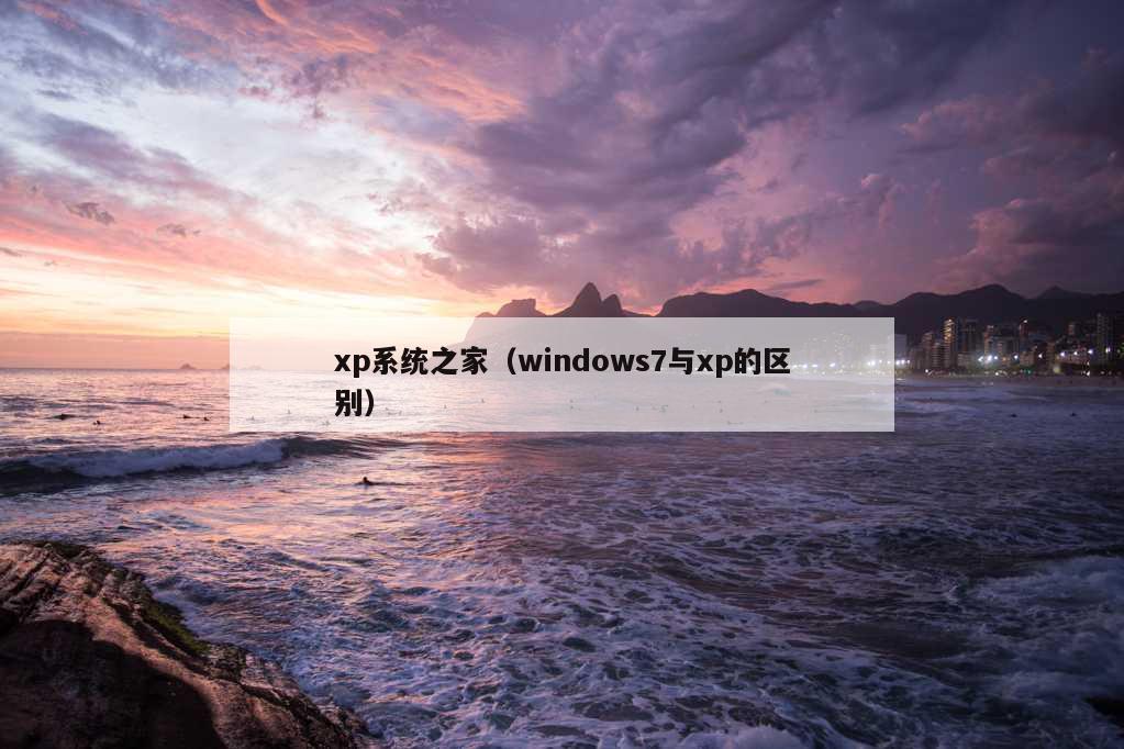 xp系统之家（windows7与xp的区别）