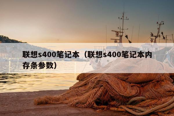 联想s400笔记本（联想s400笔记本内存条参数）