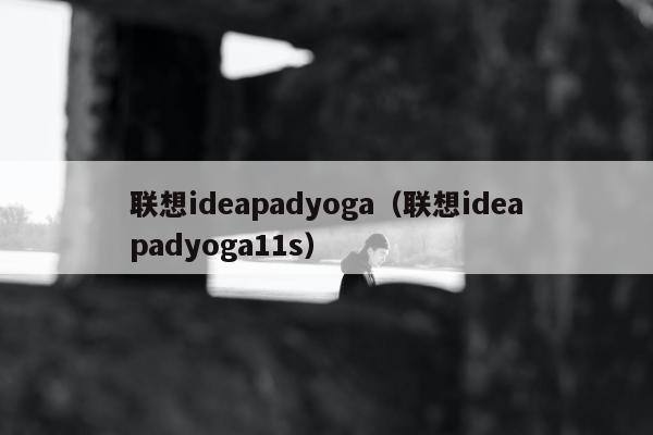 联想ideapadyoga（联想ideapadyoga11s）