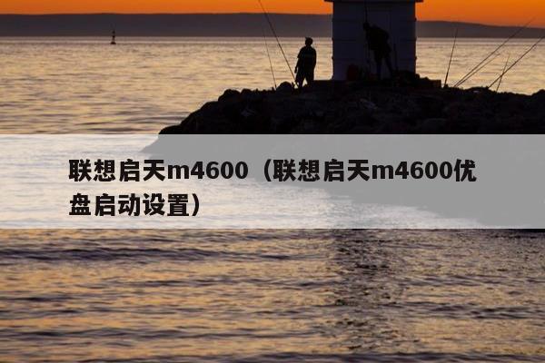 联想启天m4600（联想启天m4600优盘启动设置）