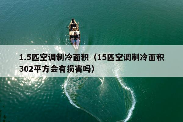 1.5匹空调制冷面积（15匹空调制冷面积302平方会有损害吗）