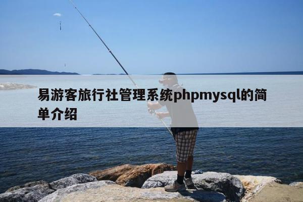 易游客旅行社管理系统phpmysql的简单介绍