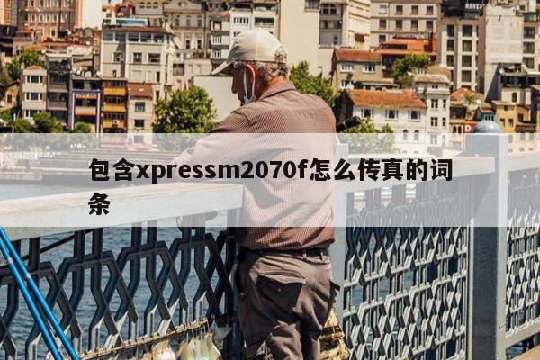 包含xpressm2070f怎么传真的词条