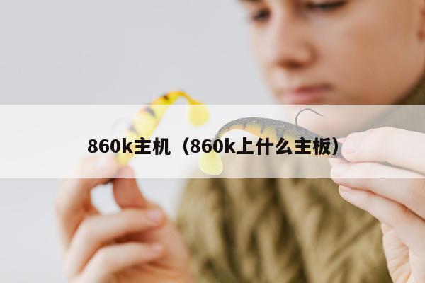 860k主机（860k上什么主板）