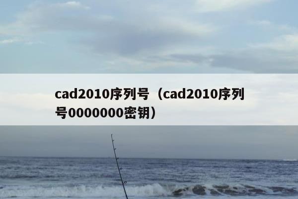 cad2010序列号（cad2010序列号0000000密钥）