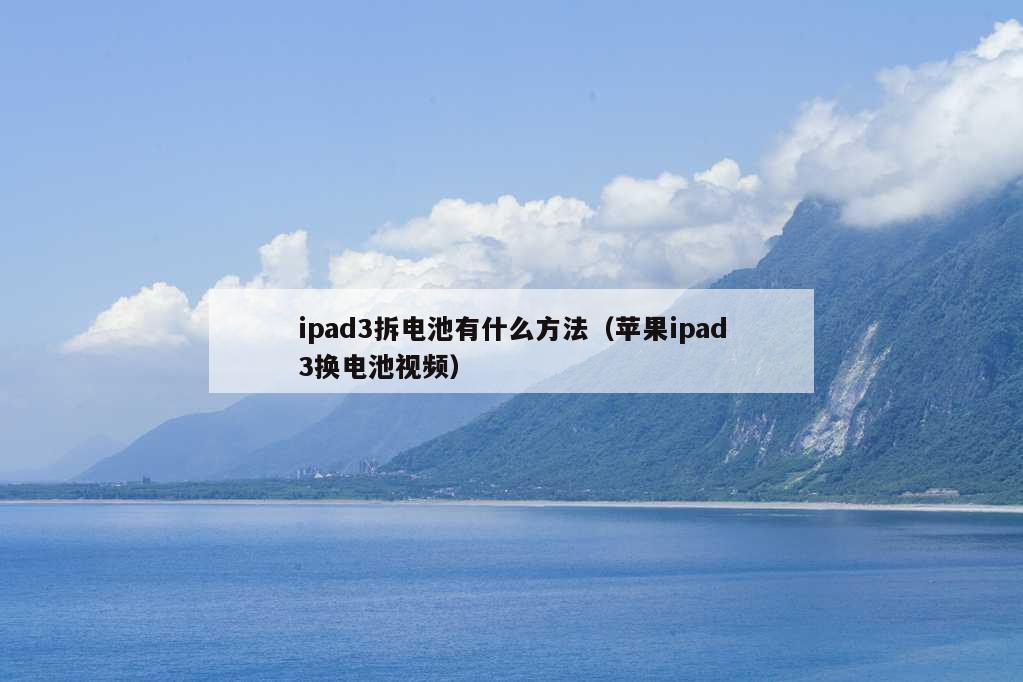 ipad3拆电池有什么方法（苹果ipad3换电池视频）