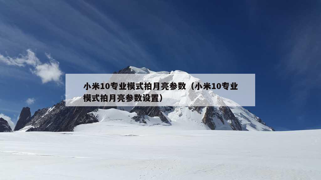 小米10专业模式拍月亮参数（小米10专业模式拍月亮参数设置）