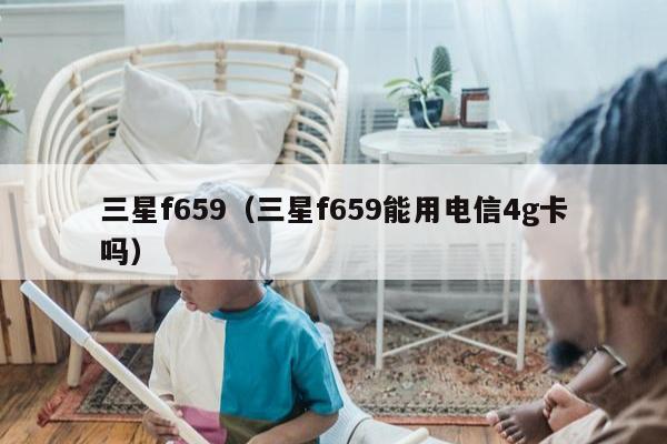 三星f659（三星f659能用电信4g卡吗）