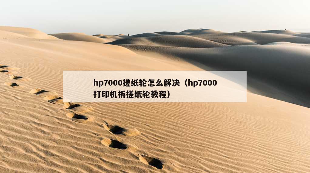 hp7000搓纸轮怎么解决（hp7000打印机拆搓纸轮教程）