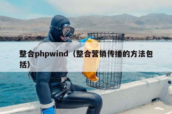 整合phpwind（整合营销传播的方法包括）