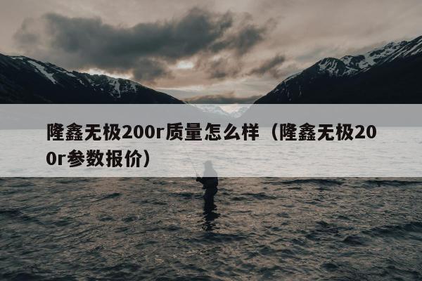 隆鑫无极200r质量怎么样（隆鑫无极200r参数报价）