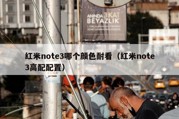 红米note3哪个颜色耐看（红米note3高配配置）