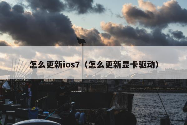 怎么更新ios7（怎么更新显卡驱动）