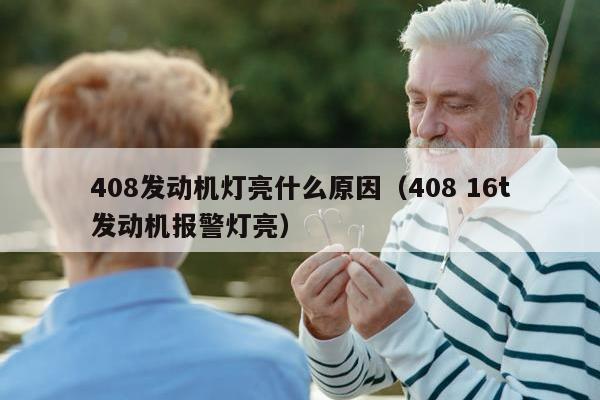 408发动机灯亮什么原因（408 16t发动机报警灯亮）