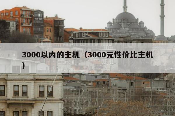 3000以内的主机（3000元性价比主机）