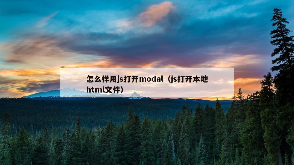 怎么样用js打开modal（js打开本地html文件）