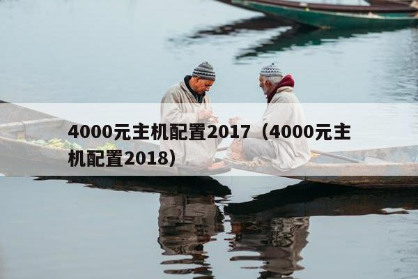 4000元主机配置2017（4000元主机配置2018）