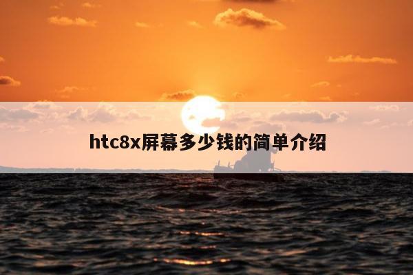 htc8x屏幕多少钱的简单介绍