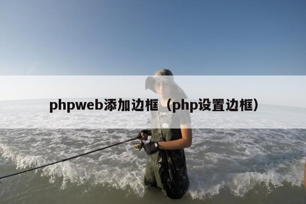 phpweb添加边框（php设置边框）