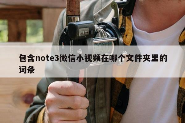 包含note3微信小视频在哪个文件夹里的词条