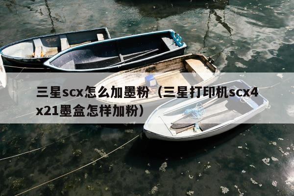 三星scx怎么加墨粉（三星打印机scx4x21墨盒怎样加粉）