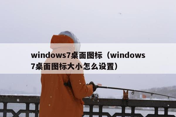 windows7桌面图标（windows7桌面图标大小怎么设置）