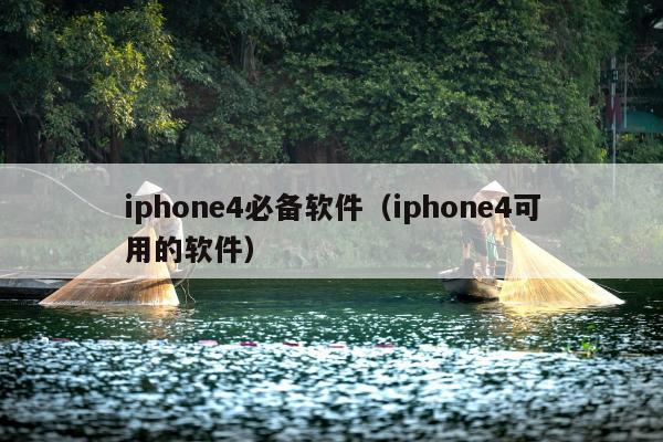 iphone4必备软件（iphone4可用的软件）