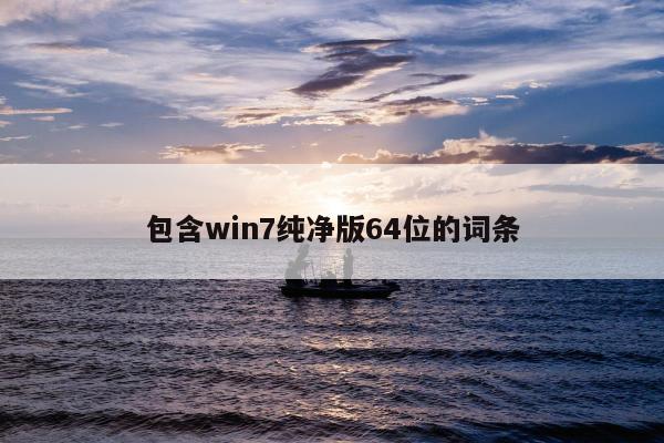 包含win7纯净版64位的词条