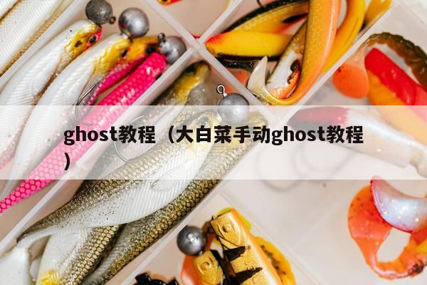 ghost教程（大白菜手动ghost教程）