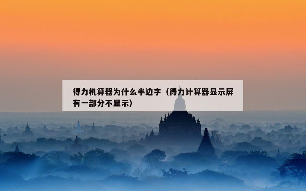 得力机算器为什么半边字（得力计算器显示屏有一部分不显示）