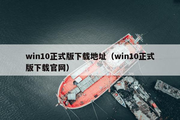 win10正式版下载地址（win10正式版下载官网）